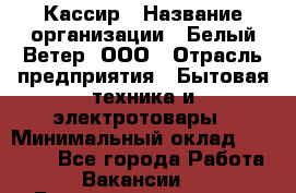 Кассир › Название организации ­ Белый Ветер, ООО › Отрасль предприятия ­ Бытовая техника и электротовары › Минимальный оклад ­ 27 000 - Все города Работа » Вакансии   . Башкортостан респ.,Баймакский р-н